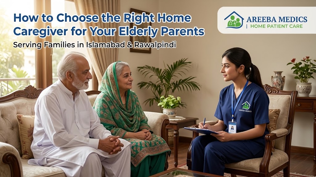 How to Choose the Right Home Caregiver for Your Elderly Parents in Islamabad & Rawalpindi