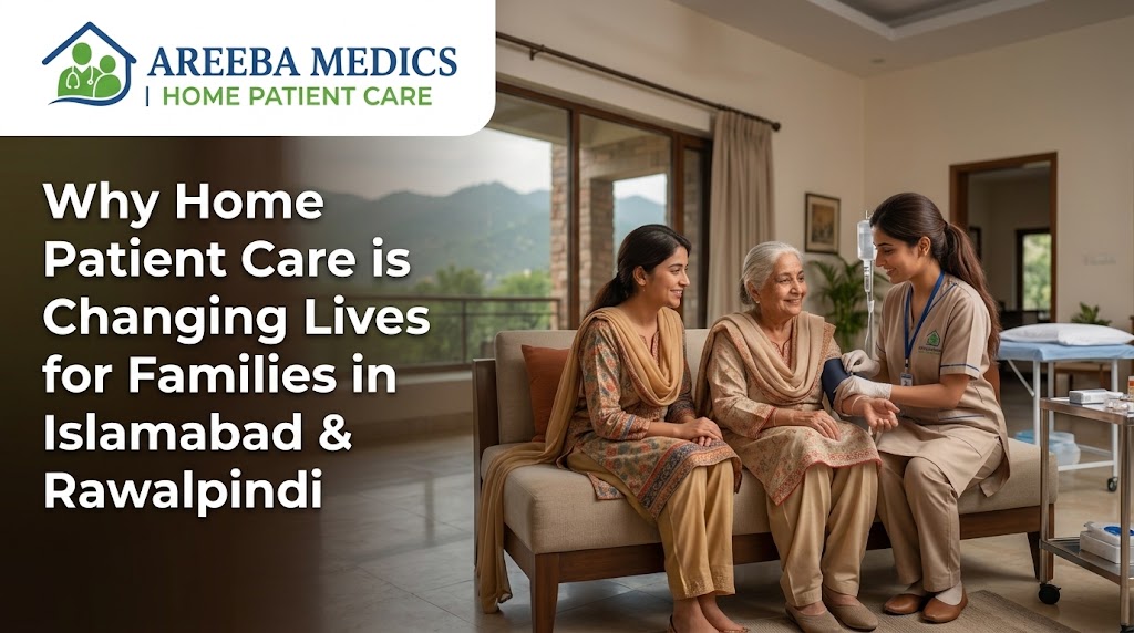 Why Home Patient Care is Changing Lives for Families in Islamabad & Rawalpindi?